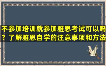 不参加培训就参加雅思考试可以吗？了解雅思自学的注意事项和方法