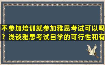 不参加培训就参加雅思考试可以吗？浅谈雅思考试自学的可行性和有效性