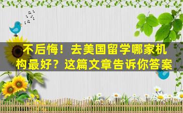 不后悔！去美国留学哪家机构最好？这篇文章告诉你答案