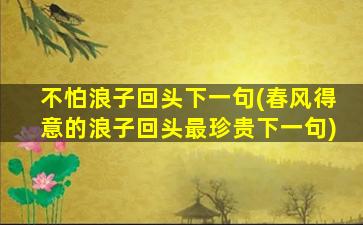 不怕浪子回头下一句(春风得意的浪子回头最珍贵下一句)