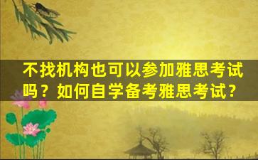 不找机构也可以参加雅思考试吗？如何自学备考雅思考试？