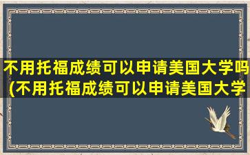 不用托福成绩可以申请美国大学吗(不用托福成绩可以申请美国大学吗英语)