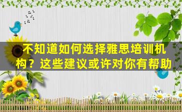 不知道如何选择雅思培训机构？这些建议或许对你有帮助