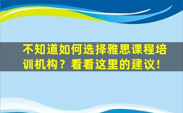 不知道如何选择雅思课程培训机构？看看这里的建议！