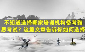 不知道选择哪家培训机构备考雅思考试？这篇文章告诉你如何选择