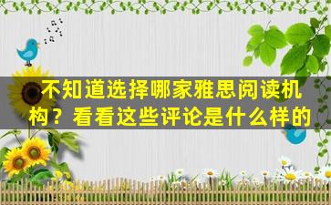 不知道选择哪家雅思阅读机构？看看这些评论是什么样的