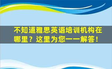 不知道雅思英语培训机构在哪里？这里为您一一解答！