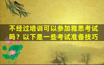 不经过培训可以参加雅思考试吗？以下是一些考试准备技巧