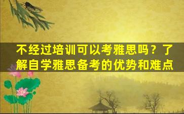 不经过培训可以考雅思吗？了解自学雅思备考的优势和难点