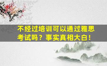 不经过培训可以通过雅思考试吗？事实真相大白！