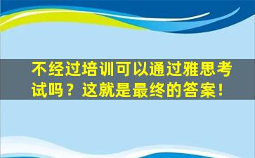 不经过培训可以通过雅思考试吗？这就是最终的答案！