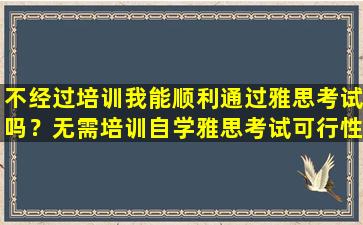 不经过培训我能顺利通过雅思考试吗？无需培训自学雅思考试可行性分析