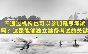 不通过机构也可以参加雅思考试吗？这是能够独立准备考试的关键