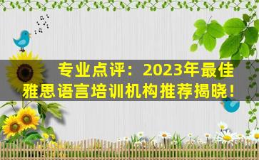 专业点评：2023年最佳雅思语言培训机构推荐揭晓！