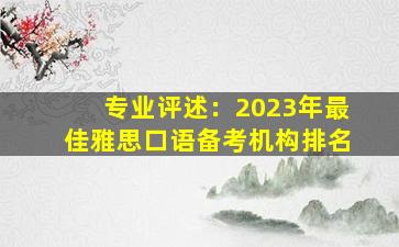 专业评述：2023年最佳雅思口语备考机构排名