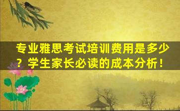 专业雅思考试培训费用是多少？学生家长必读的成本分析！