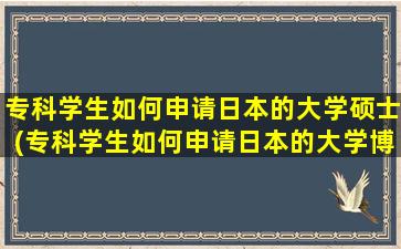 专科学生如何申请日本的大学硕士(专科学生如何申请日本的大学博士)