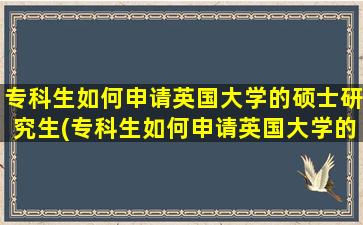 专科生如何申请英国大学的硕士研究生(专科生如何申请英国大学的硕士专业)