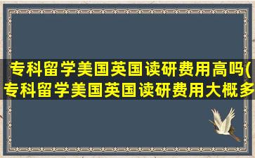 专科留学美国英国读研费用高吗(专科留学美国英国读研费用大概多少)