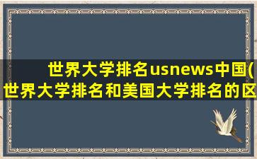 世界大学排名usnews中国(世界大学排名和美国大学排名的区别)