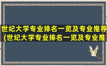 世纪大学专业排名一览及专业推荐(世纪大学专业排名一览及专业推荐名单)