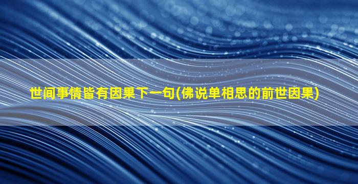 世间事情皆有因果下一句(佛说单相思的前世因果)