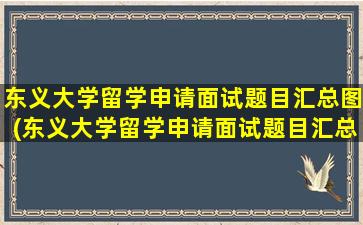 东义大学留学申请面试题目汇总图(东义大学留学申请面试题目汇总及答案)