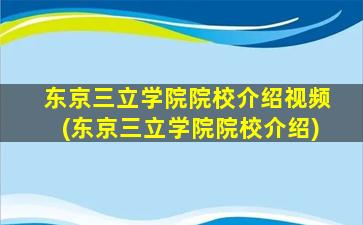 东京三立学院院校介绍视频(东京三立学院院校介绍)