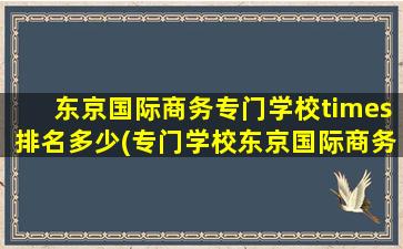 东京国际商务专门学校times排名多少(专门学校东京国际商务学院)