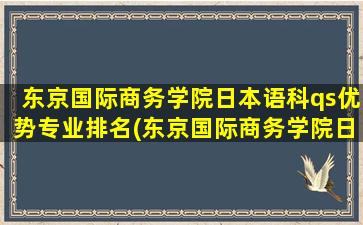 东京国际商务学院日本语科qs优势专业排名(东京国际商务学院日本语科qs优势专业)