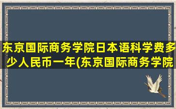 东京国际商务学院日本语科学费多少人民币一年(东京国际商务学院怎么样)