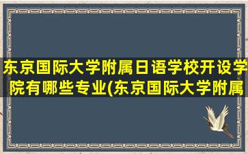 东京国际大学附属日语学校开设学院有哪些专业(东京国际大学附属日本语学校)