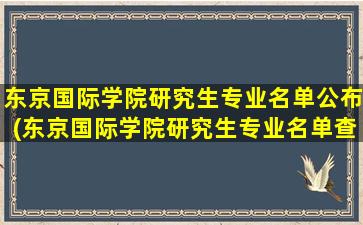 东京国际学院研究生专业名单公布(东京国际学院研究生专业名单查询)