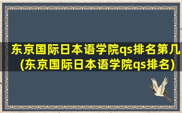 东京国际日本语学院qs排名第几(东京国际日本语学院qs排名)