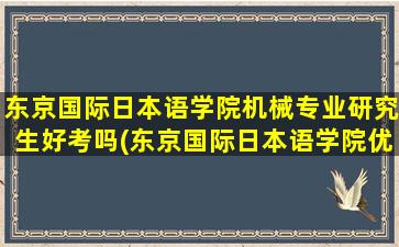 东京国际日本语学院机械专业研究生好考吗(东京国际日本语学院优势)