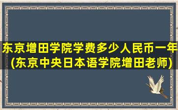 东京增田学院学费多少人民币一年(东京中央日本语学院增田老师)