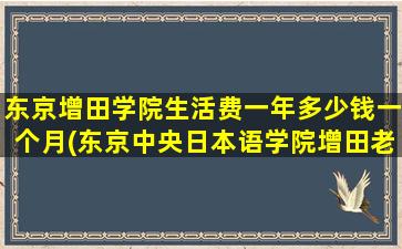 东京增田学院生活费一年多少钱一个月(东京中央日本语学院增田老师)