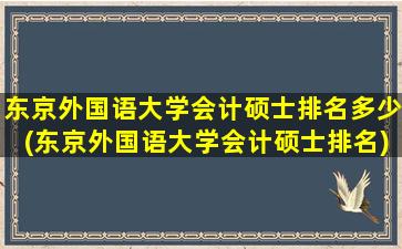 东京外国语大学会计硕士排名多少(东京外国语大学会计硕士排名)