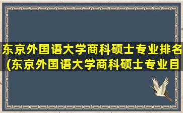 东京外国语大学商科硕士专业排名(东京外国语大学商科硕士专业目录)