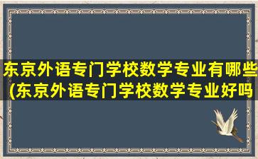 东京外语专门学校数学专业有哪些(东京外语专门学校数学专业好吗)