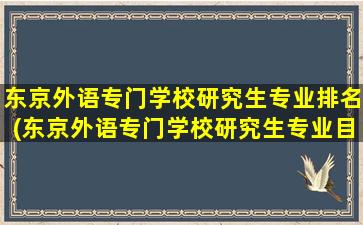 东京外语专门学校研究生专业排名(东京外语专门学校研究生专业目录)