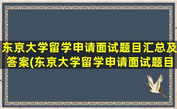 东京大学留学申请面试题目汇总及答案(东京大学留学申请面试题目汇总及答案)