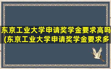 东京工业大学申请奖学金要求高吗(东京工业大学申请奖学金要求多少)