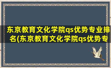 东京教育文化学院qs优势专业排名(东京教育文化学院qs优势专业是什么)