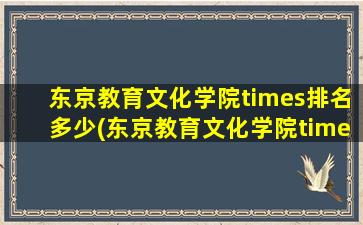 东京教育文化学院times排名多少(东京教育文化学院times排名第几位)