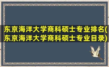 东京海洋大学商科硕士专业排名(东京海洋大学商科硕士专业目录)