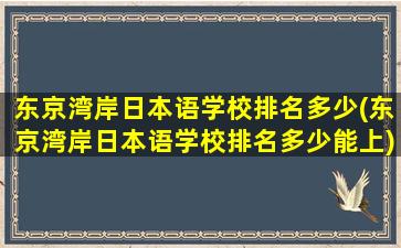 东京湾岸日本语学校排名多少(东京湾岸日本语学校排名多少能上)