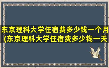 东京理科大学住宿费多少钱一个月(东京理科大学住宿费多少钱一天)