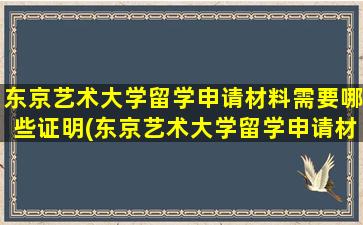 东京艺术大学留学申请材料需要哪些证明(东京艺术大学留学申请材料需要哪些要求)