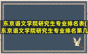 东京语文学院研究生专业排名表(东京语文学院研究生专业排名第几)